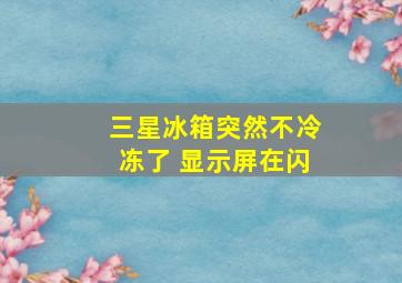 三星冰箱突然不冷冻了 显示屏在闪